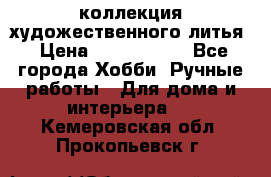 коллекция художественного литья › Цена ­ 1 200 000 - Все города Хобби. Ручные работы » Для дома и интерьера   . Кемеровская обл.,Прокопьевск г.